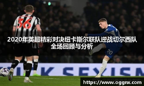 2020年英超精彩对决纽卡斯尔联队迎战切尔西队全场回顾与分析