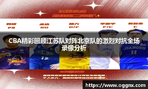 CBA精彩回顾江苏队对阵北京队的激烈对抗全场录像分析