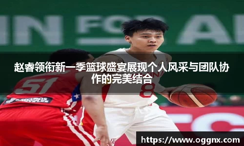 赵睿领衔新一季篮球盛宴展现个人风采与团队协作的完美结合