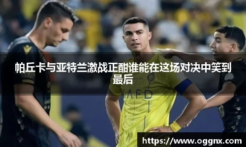 帕丘卡与亚特兰激战正酣谁能在这场对决中笑到最后