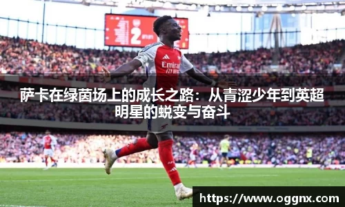 萨卡在绿茵场上的成长之路：从青涩少年到英超明星的蜕变与奋斗