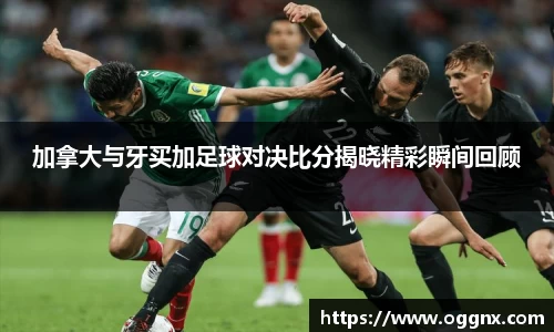 加拿大与牙买加足球对决比分揭晓精彩瞬间回顾