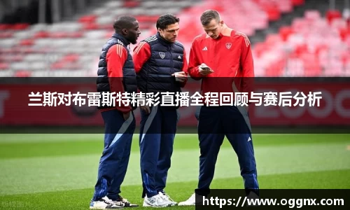 兰斯对布雷斯特精彩直播全程回顾与赛后分析