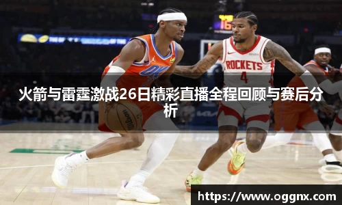 火箭与雷霆激战26日精彩直播全程回顾与赛后分析