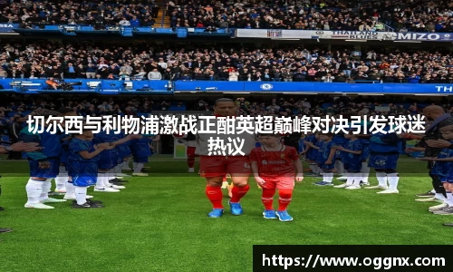 切尔西与利物浦激战正酣英超巅峰对决引发球迷热议
